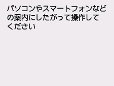 PC/ｽﾏﾎでかんたん接続画面：パソコンやスマートフォンなどの案内にしたがって操作してください